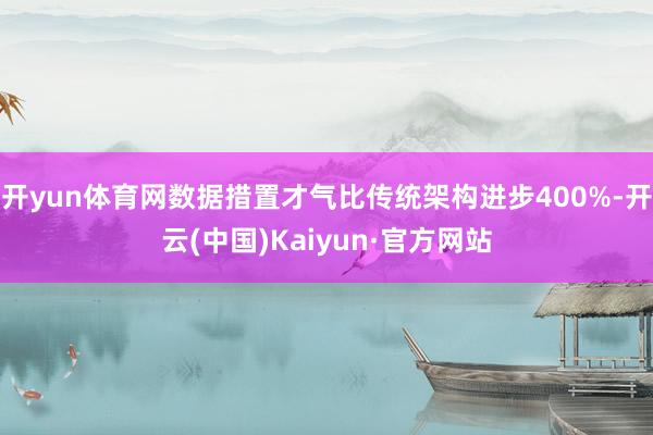 开yun体育网数据措置才气比传统架构进步400%-开云(中国)Kaiyun·官方网站