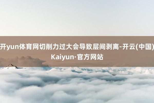 开yun体育网切削力过大会导致层间剥离-开云(中国)Kaiyun·官方网站