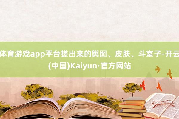 体育游戏app平台搓出来的舆图、皮肤、斗室子-开云(中国)Kaiyun·官方网站