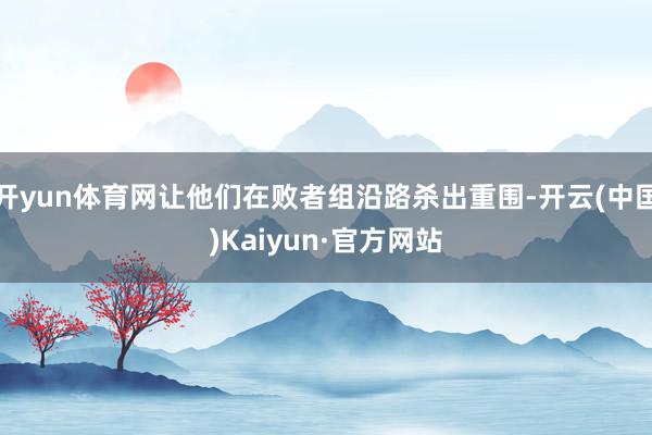 开yun体育网让他们在败者组沿路杀出重围-开云(中国)Kaiyun·官方网站