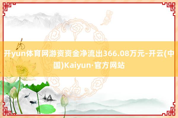 开yun体育网游资资金净流出366.08万元-开云(中国)Kaiyun·官方网站