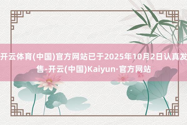 开云体育(中国)官方网站已于2025年10月2日认真发售-开云(中国)Kaiyun·官方网站