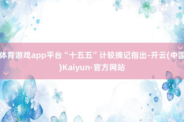 体育游戏app平台“十五五”计较摘记指出-开云(中国)Kaiyun·官方网站