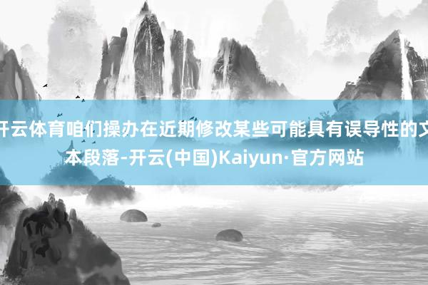 开云体育咱们操办在近期修改某些可能具有误导性的文本段落-开云(中国)Kaiyun·官方网站