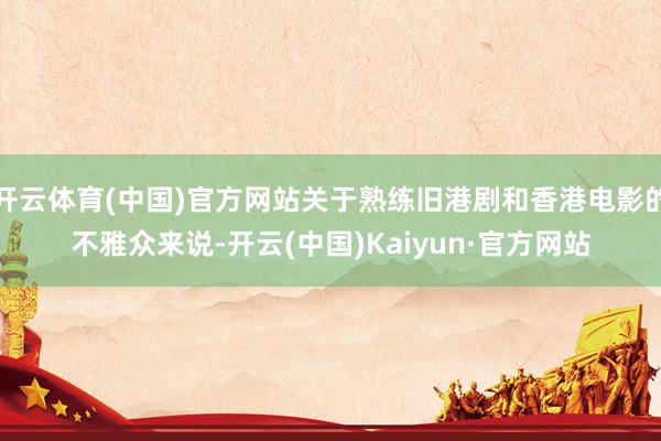 开云体育(中国)官方网站关于熟练旧港剧和香港电影的不雅众来说-开云(中国)Kaiyun·官方网站