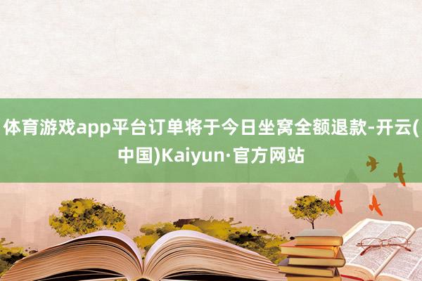 体育游戏app平台订单将于今日坐窝全额退款-开云(中国)Kaiyun·官方网站