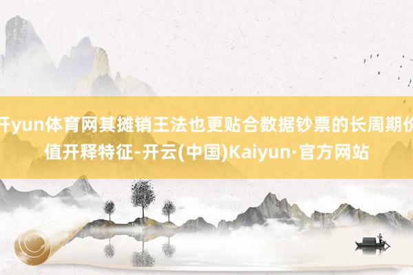 开yun体育网其摊销王法也更贴合数据钞票的长周期价值开释特征-开云(中国)Kaiyun·官方网站