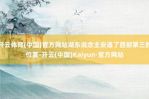 开云体育(中国)官方网站湖东说念主安适了西部第三的位置-开云(中国)Kaiyun·官方网站