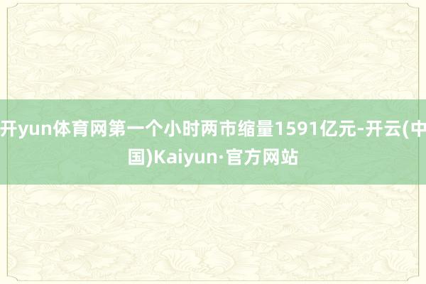 开yun体育网第一个小时两市缩量1591亿元-开云(中国)Kaiyun·官方网站