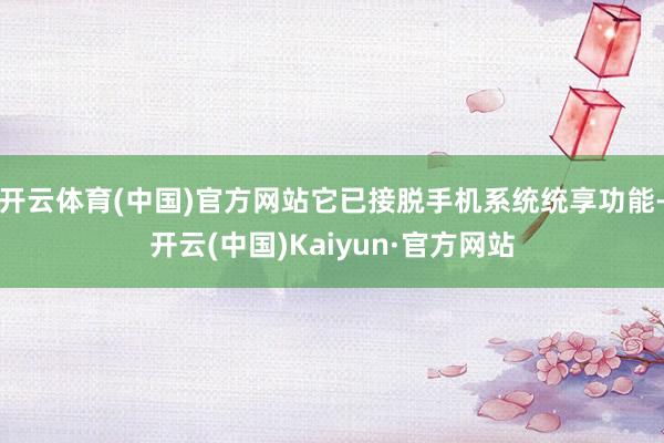 开云体育(中国)官方网站它已接脱手机系统统享功能-开云(中国)Kaiyun·官方网站