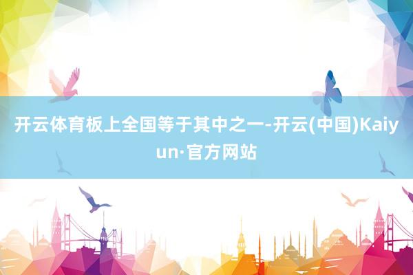 开云体育板上全国等于其中之一-开云(中国)Kaiyun·官方网站