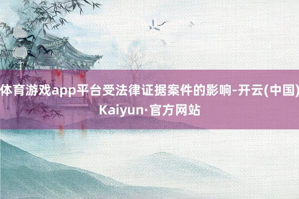 体育游戏app平台受法律证据案件的影响-开云(中国)Kaiyun·官方网站