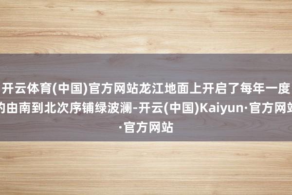 开云体育(中国)官方网站龙江地面上开启了每年一度的由南到北次序铺绿波澜-开云(中国)Kaiyun·官方网站