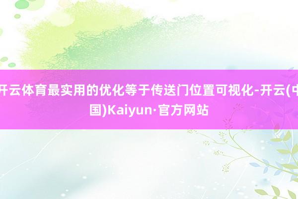 开云体育最实用的优化等于传送门位置可视化-开云(中国)Kaiyun·官方网站