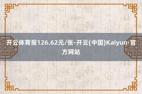 开云体育报126.62元/张-开云(中国)Kaiyun·官方网站