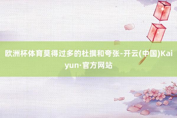 欧洲杯体育莫得过多的杜撰和夸张-开云(中国)Kaiyun·官方网站