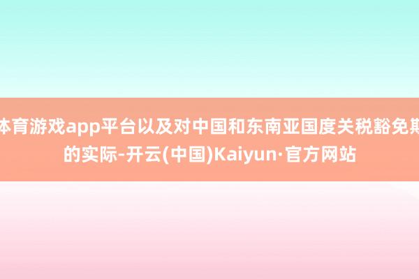 体育游戏app平台以及对中国和东南亚国度关税豁免期的实际-开云(中国)Kaiyun·官方网站