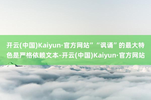 开云(中国)Kaiyun·官方网站”“讽诵”的最大特色是严格依赖文本-开云(中国)Kaiyun·官方网站