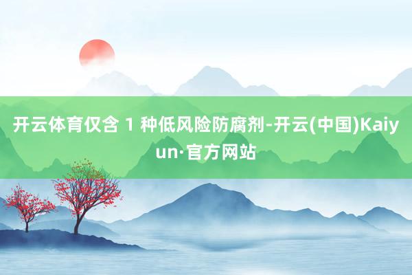 开云体育仅含 1 种低风险防腐剂-开云(中国)Kaiyun·官方网站