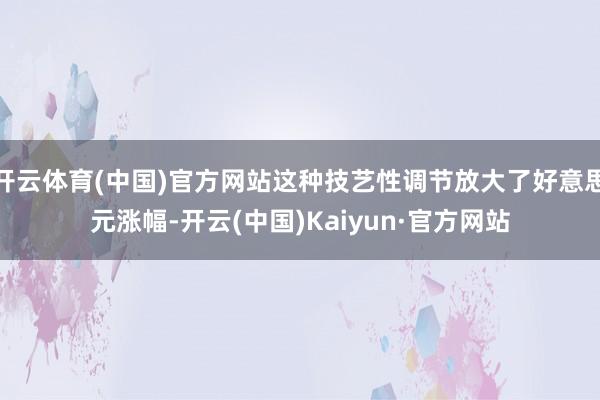 开云体育(中国)官方网站这种技艺性调节放大了好意思元涨幅-开云(中国)Kaiyun·官方网站