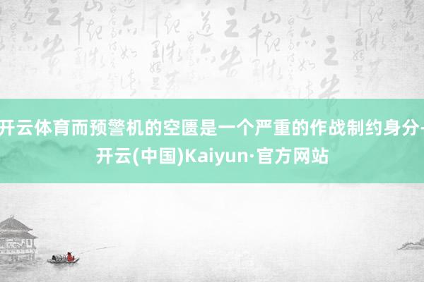 开云体育而预警机的空匮是一个严重的作战制约身分-开云(中国)Kaiyun·官方网站