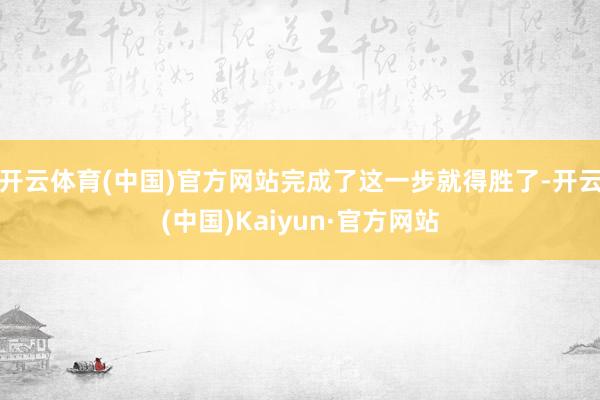 开云体育(中国)官方网站完成了这一步就得胜了-开云(中国)Kaiyun·官方网站