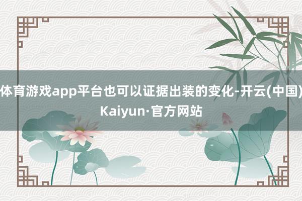 体育游戏app平台也可以证据出装的变化-开云(中国)Kaiyun·官方网站