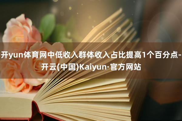 开yun体育网中低收入群体收入占比提高1个百分点-开云(中国)Kaiyun·官方网站