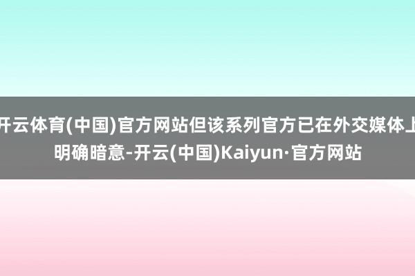开云体育(中国)官方网站但该系列官方已在外交媒体上明确暗意-开云(中国)Kaiyun·官方网站