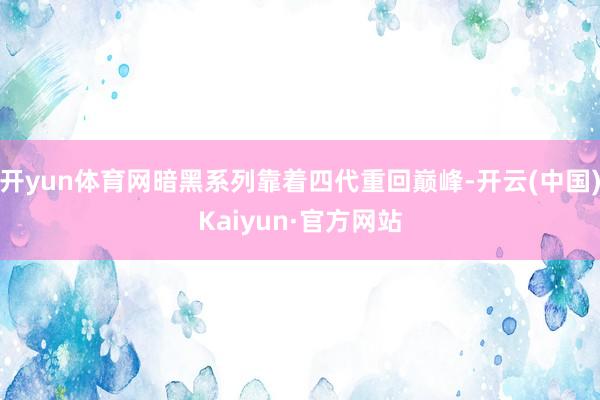 开yun体育网暗黑系列靠着四代重回巅峰-开云(中国)Kaiyun·官方网站