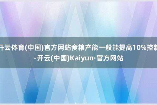 开云体育(中国)官方网站食粮产能一般能提高10%控制-开云(中国)Kaiyun·官方网站