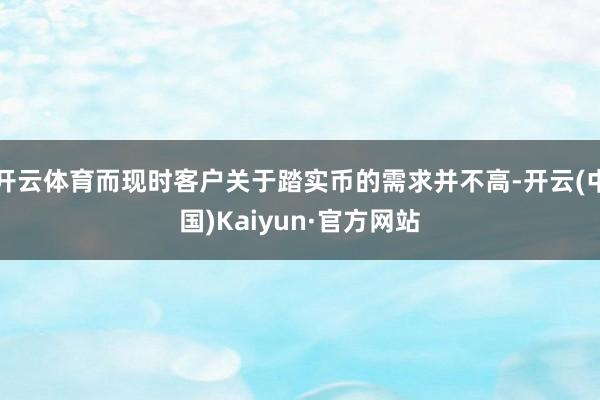 开云体育而现时客户关于踏实币的需求并不高-开云(中国)Kaiyun·官方网站