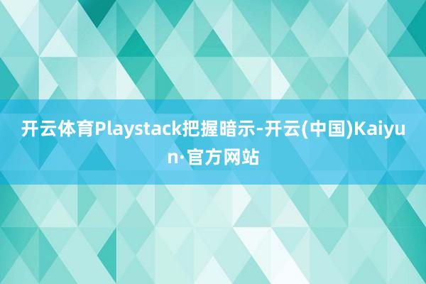 开云体育Playstack把握暗示-开云(中国)Kaiyun·官方网站
