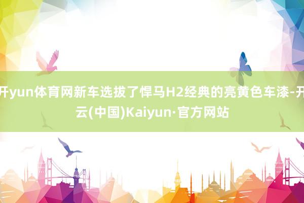 开yun体育网新车选拔了悍马H2经典的亮黄色车漆-开云(中国)Kaiyun·官方网站