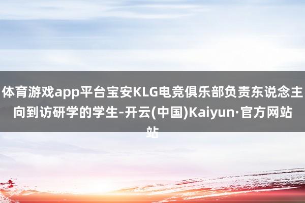 体育游戏app平台宝安KLG电竞俱乐部负责东说念主向到访研学的学生-开云(中国)Kaiyun·官方网站