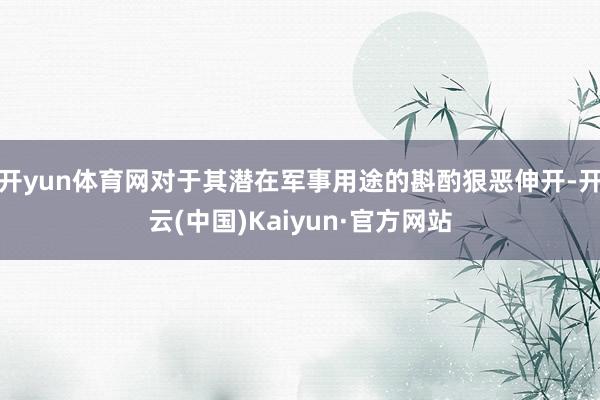 开yun体育网对于其潜在军事用途的斟酌狠恶伸开-开云(中国)Kaiyun·官方网站