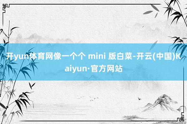 开yun体育网像一个个 mini 版白菜-开云(中国)Kaiyun·官方网站
